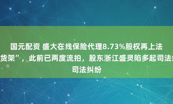 国元配资 盛大在线保险代理8.73%股权再上法拍“货架”，此前已两度流拍，股东浙江盛灵陷多起司法纠纷
