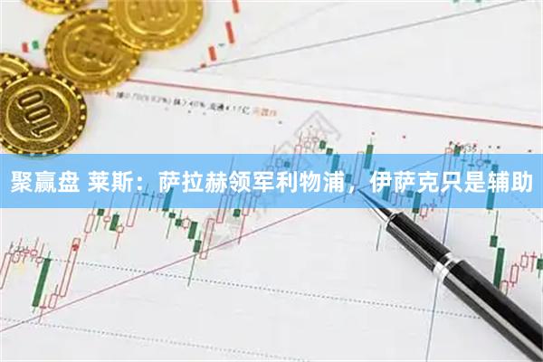 聚赢盘 莱斯：萨拉赫领军利物浦，伊萨克只是辅助