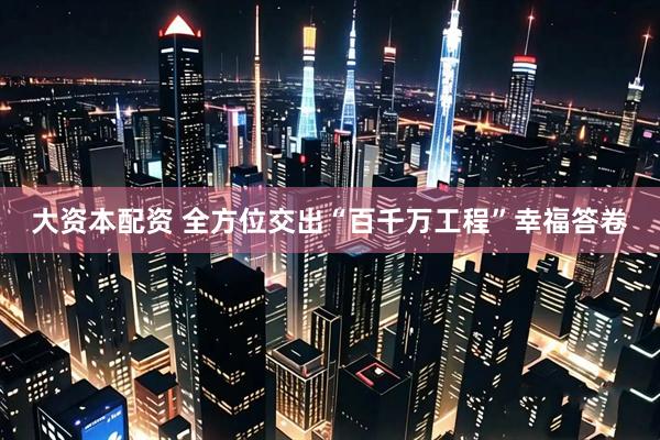 大资本配资 全方位交出“百千万工程”幸福答卷