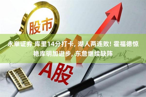 永崋证券 库里14分打卡, 湖人两连败! 霍福德惊艳库明加进步, 东詹继续缺阵