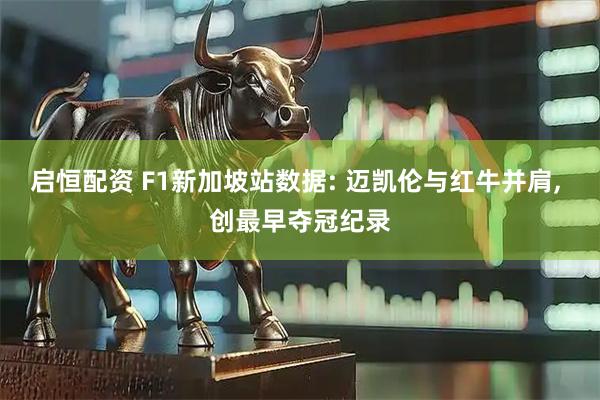 启恒配资 F1新加坡站数据: 迈凯伦与红牛并肩, 创最早夺冠纪录
