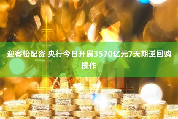 迎客松配资 央行今日开展3570亿元7天期逆回购操作